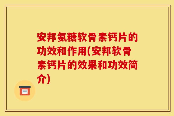 安邦氨糖软骨素钙片的功效和作用(安邦软骨素钙片的效果和功效简介)