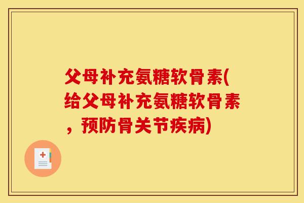 父母补充氨糖软骨素(给父母补充氨糖软骨素，预防骨关节疾病)