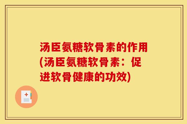 汤臣氨糖软骨素的作用(汤臣氨糖软骨素:促进软骨健康的功效) 汤臣氨糖软骨素的作用(汤臣氨糖软骨素:促进软骨健康的功效)