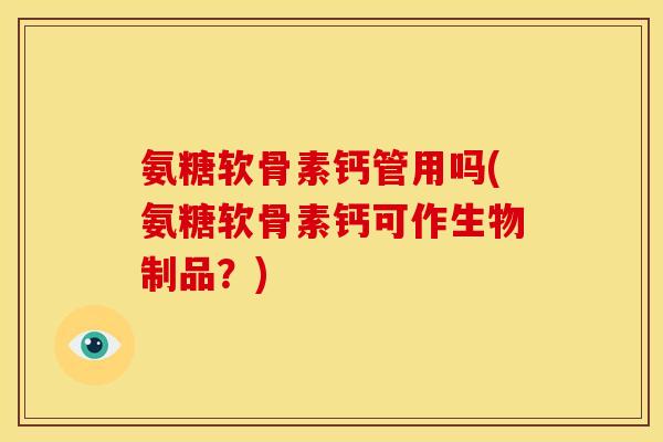 氨糖软骨素钙管用吗(氨糖软骨素钙可作生物制品？)