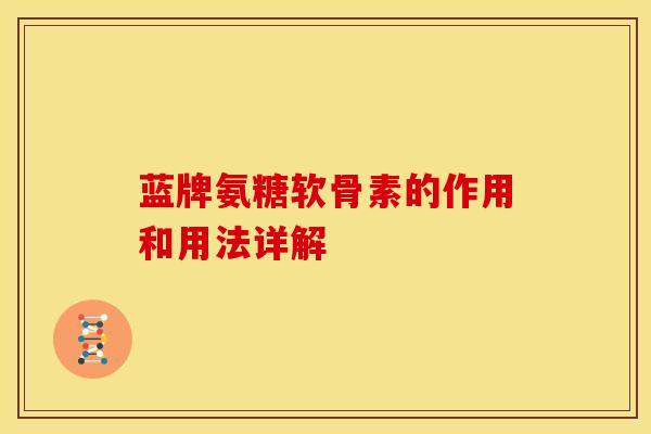 蓝牌氨糖软骨素的作用和用法详解