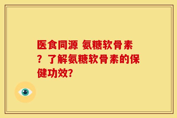 医食同源 氨糖软骨素？了解氨糖软骨素的保健功效？
