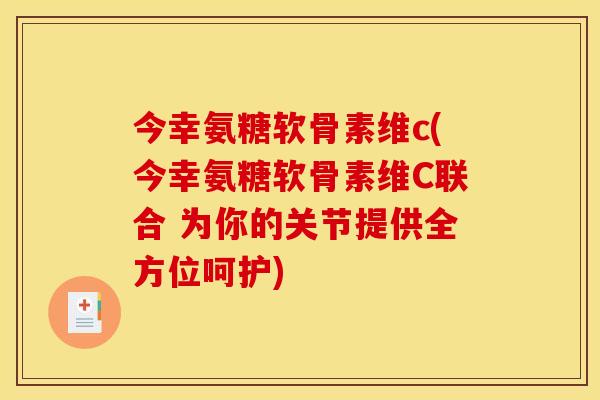 今幸氨糖软骨素维c(今幸氨糖软骨素维C联合 为你的关节提供全方位呵护) 今幸氨糖软骨素维c(今幸氨糖软骨素维C联合 为你的关节提供全方位呵护)