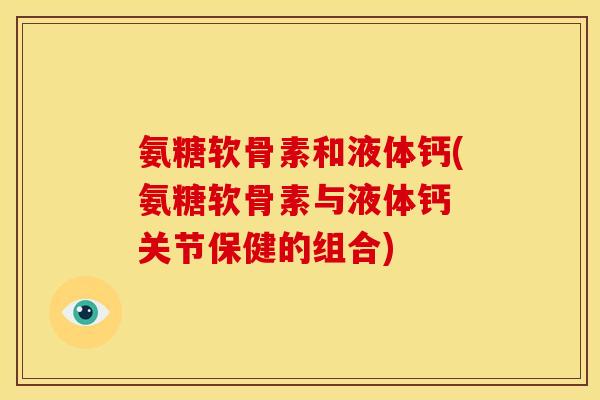 氨糖软骨素和液体钙(氨糖软骨素与液体钙 关节保健的组合)