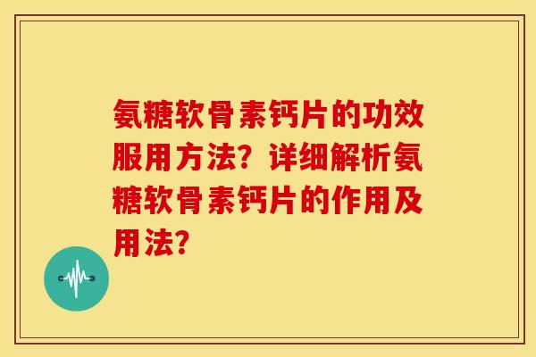 氨糖软骨素钙片的功效服用方法？详细解析氨糖软骨素钙片的作用及用法？