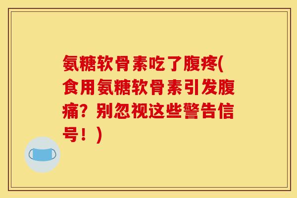 氨糖软骨素吃了腹疼(食用氨糖软骨素引发腹痛？别忽视这些警告信号！)