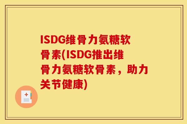 ISDG维骨力氨糖软骨素(ISDG推出维骨力氨糖软骨素，助力关节健康)
