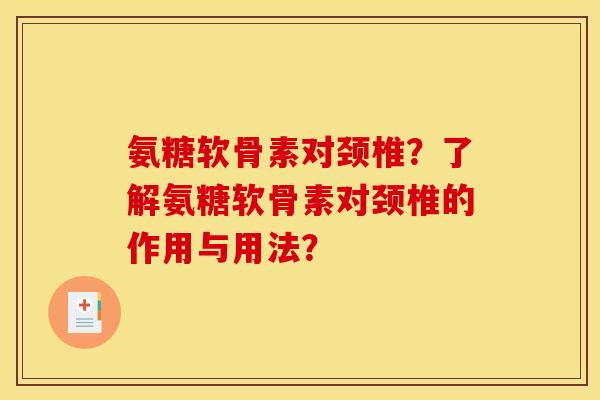 氨糖软骨素对颈椎？了解氨糖软骨素对颈椎的作用与用法？