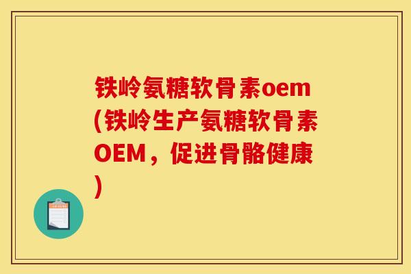 铁岭氨糖软骨素oem(铁岭生产氨糖软骨素OEM,促进骨骼健康) 铁岭氨糖软骨素oem(铁岭生产氨糖软骨素OEM,促进骨骼健康)