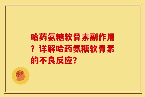 哈药氨糖软骨素副作用？详解哈药氨糖软骨素的不良反应？