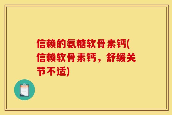 信赖的氨糖软骨素钙(信赖软骨素钙,舒缓关节不适) 信赖的氨糖软骨素钙(信赖软骨素钙,舒缓关节不适)