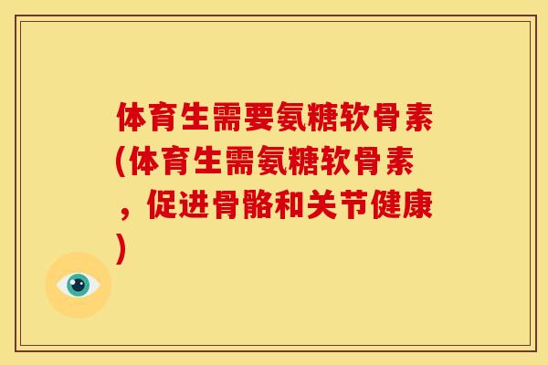 体育生需要氨糖软骨素(体育生需氨糖软骨素，促进骨骼和关节健康)