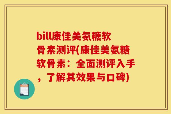 bill康佳美氨糖软骨素测评(康佳美氨糖软骨素:全面测评入手,了解其效果与口碑) bill康佳美氨糖软骨素测评(康佳美氨糖软骨素:全面测评入手,了解其效果与口碑)