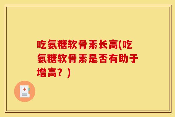 吃氨糖软骨素长高(吃氨糖软骨素是否有助于增高？)