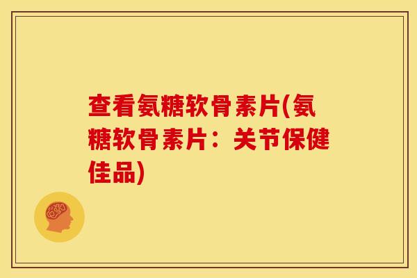 查看氨糖软骨素片(氨糖软骨素片:关节保健佳品) 查看氨糖软骨素片(氨糖软骨素片:关节保健佳品)