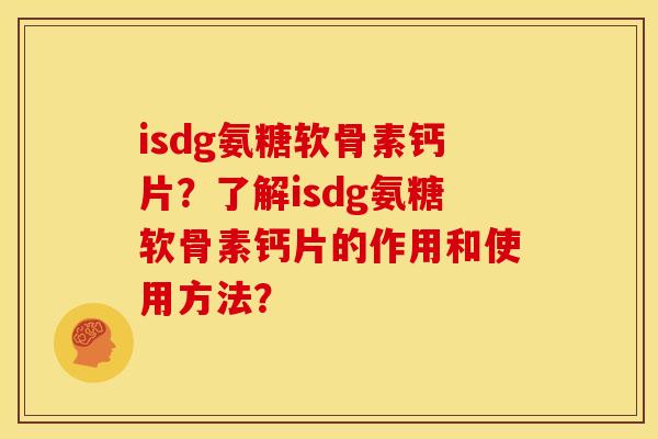 isdg氨糖软骨素钙片？了解isdg氨糖软骨素钙片的作用和使用方法？