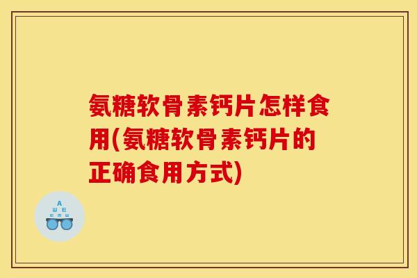 氨糖软骨素钙片怎样食用(氨糖软骨素钙片的正确食用方式)
