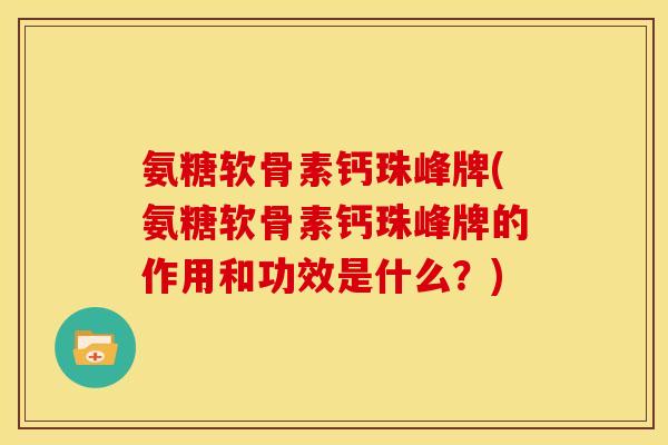 氨糖软骨素钙珠峰牌(氨糖软骨素钙珠峰牌的作用和功效是什么？)
