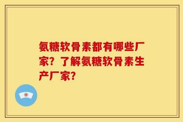 氨糖软骨素都有哪些厂家?了解氨糖软骨素生产厂家? 氨糖软骨素都有哪些厂家?了解氨糖软骨素生产厂家?