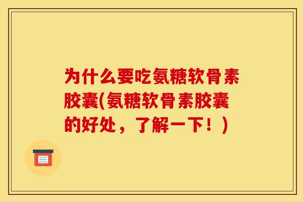 为什么要吃氨糖软骨素胶囊(氨糖软骨素胶囊的好处，了解一下！)