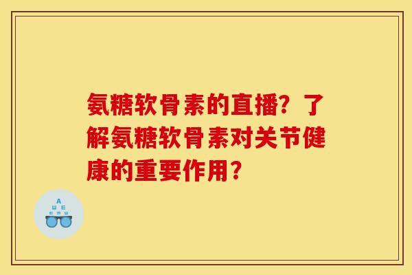 氨糖软骨素的直播？了解氨糖软骨素对关节健康的重要作用？