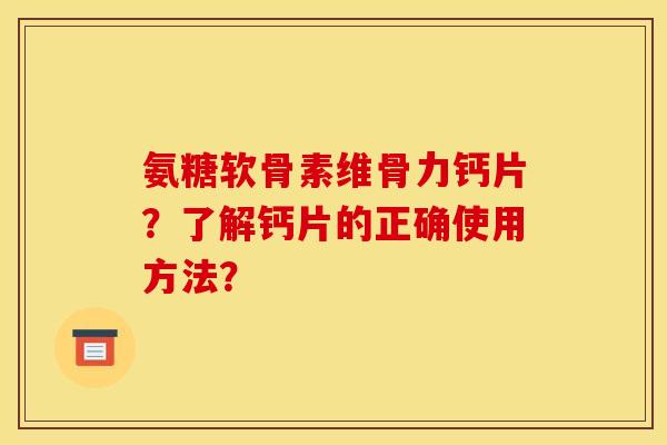 氨糖软骨素维骨力钙片？了解钙片的正确使用方法？