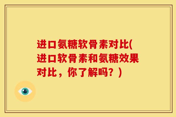 进口氨糖软骨素对比(进口软骨素和氨糖效果对比，你了解吗？)