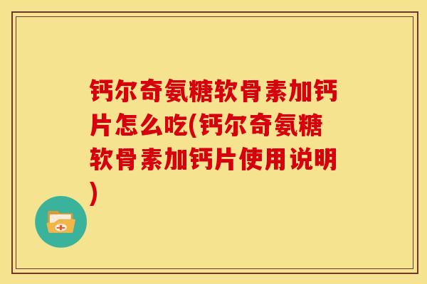 钙尔奇氨糖软骨素加钙片怎么吃(钙尔奇氨糖软骨素加钙片使用说明)
