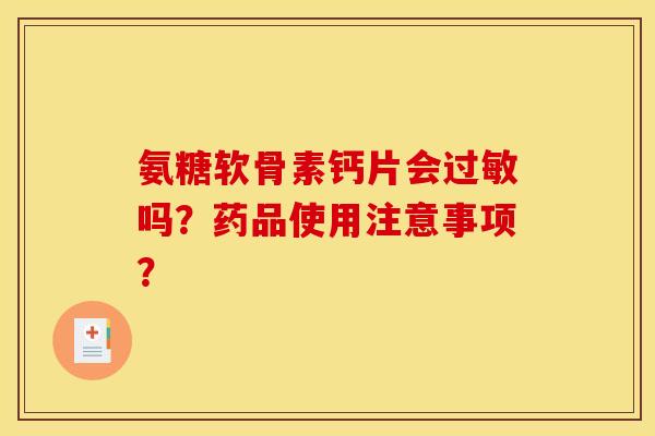 氨糖软骨素钙片会过敏吗？药品使用注意事项？