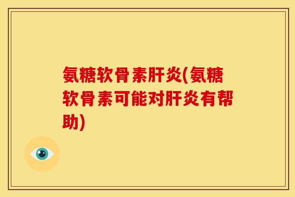 氨糖软骨素肝炎(氨糖软骨素可能对肝炎有帮助)