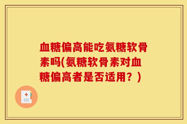 偏高能吃氨糖软骨素吗(氨糖软骨素对偏高者是否适用?) 偏高能吃氨糖软骨素吗(氨糖软骨素对偏高者是否适用?)