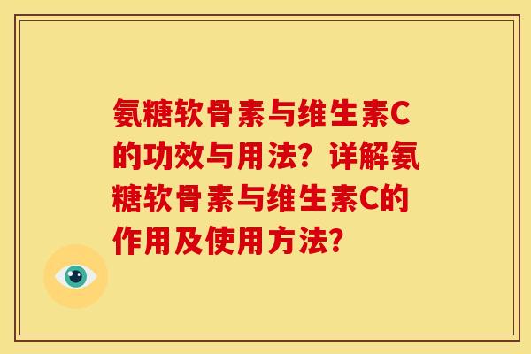 氨糖软骨素与维生素C的功效与用法？详解氨糖软骨素与维生素C的作用及使用方法？