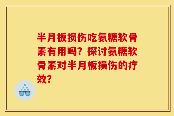 半月板损伤吃氨糖软骨素有用吗？探讨氨糖软骨素对半月板损伤的疗效？