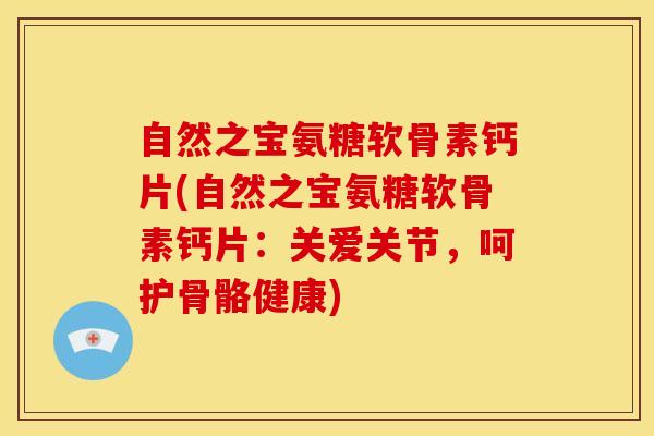 自然之宝氨糖软骨素钙片(自然之宝氨糖软骨素钙片:关爱关节,呵护骨骼健康) 自然之宝氨糖软骨素钙片(自然之宝氨糖软骨素钙片:关爱关节,呵护骨骼健康)