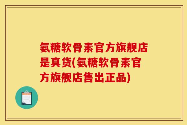 氨糖软骨素官方旗舰店是真货(氨糖软骨素官方旗舰店售出正品)