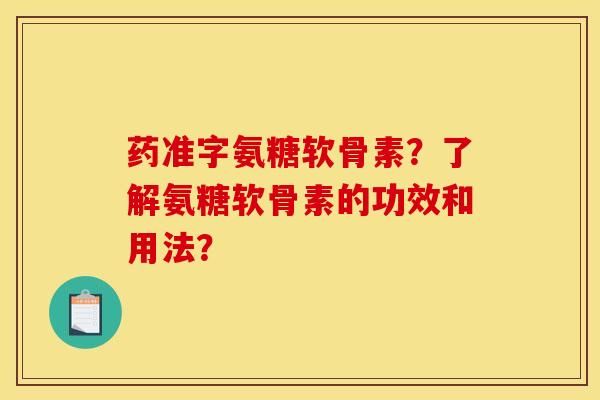 药准字氨糖软骨素？了解氨糖软骨素的功效和用法？