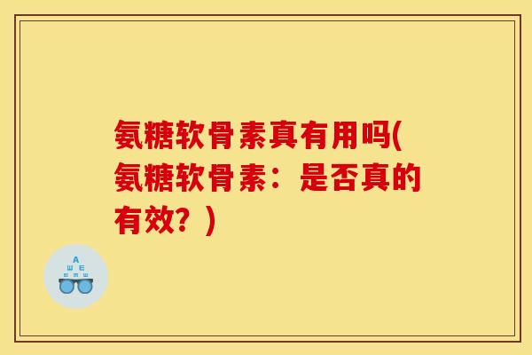 氨糖软骨素真有用吗(氨糖软骨素：是否真的有效？)