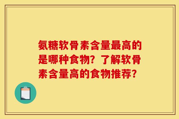 氨糖软骨素含量最高的是哪种食物？了解软骨素含量高的食物推荐？