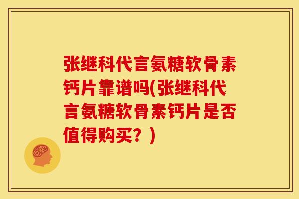 张继科代言氨糖软骨素钙片靠谱吗(张继科代言氨糖软骨素钙片是否值得购买？)