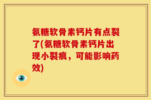 氨糖软骨素钙片有点裂了(氨糖软骨素钙片出现小裂痕，可能影响药效)