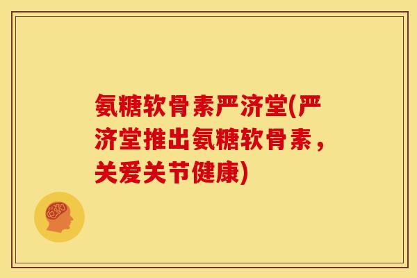 氨糖软骨素严济堂(严济堂推出氨糖软骨素,关爱关节健康) 氨糖软骨素严济堂(严济堂推出氨糖软骨素,关爱关节健康)