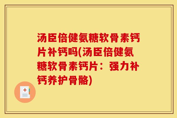 汤臣倍健氨糖软骨素钙片补钙吗(汤臣倍健氨糖软骨素钙片：强力补钙养护骨骼)