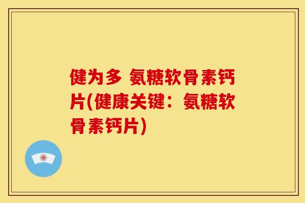 健为多 氨糖软骨素钙片(健康关键:氨糖软骨素钙片) 健为多 氨糖软骨素钙片(健康关键:氨糖软骨素钙片)