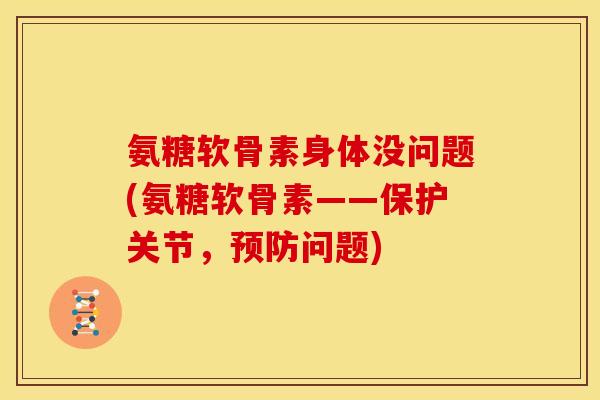 氨糖软骨素身体没问题(氨糖软骨素——保护关节，预防问题)