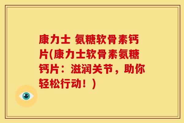 康力士 氨糖软骨素钙片(康力士软骨素氨糖钙片：滋润关节，助你轻松行动！)