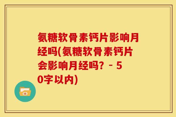 氨糖软骨素钙片影响月经吗？氨糖软骨素钙片会影响月经吗？