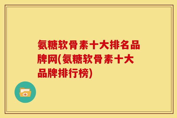 氨糖软骨素十大排名品牌网(氨糖软骨素十大品牌排行榜)