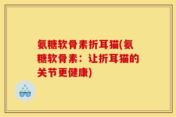 氨糖软骨素折耳猫(氨糖软骨素：让折耳猫的关节更健康)