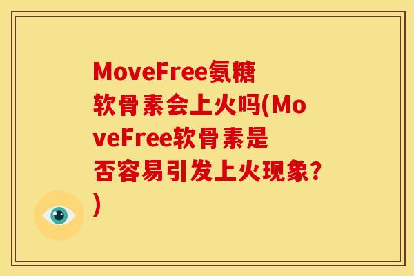 MoveFree氨糖软骨素会上火吗(MoveFree软骨素是否容易引发上火现象？)
