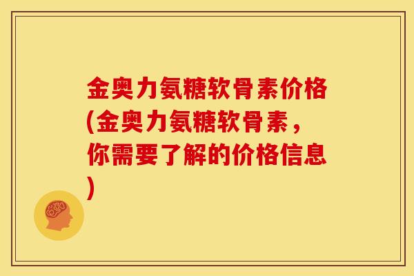 金奥力氨糖软骨素价格(金奥力氨糖软骨素，你需要了解的价格信息)